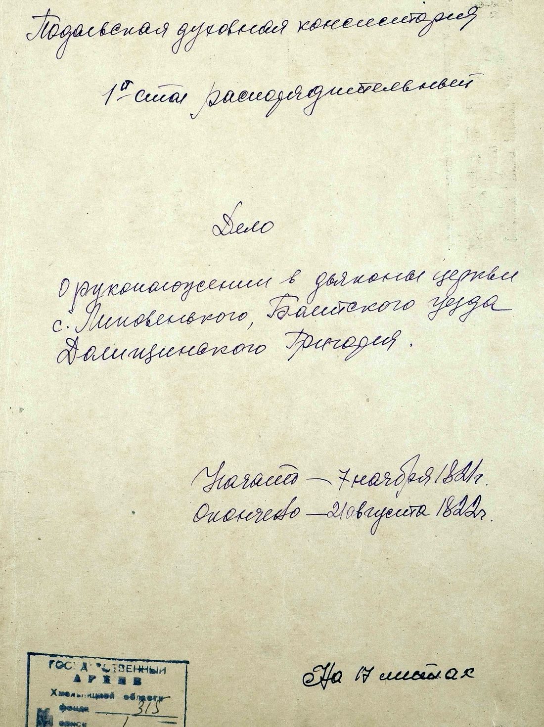 The cover of an archival file: “Podolia Consistory… Case on the
                    ordination as deacon of the church of Lypovenke, Balta uyezd, of
                    Hryhorii Dolishchynskyi. Begun 7 November 1821, ended 21 August
                    1822. On 17 sheets.”